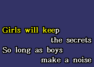 Girls will keep

the secrets
So long as boys
make a noise