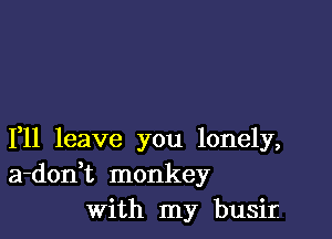 1,11 leave you lonely,
a-donHz monkey
With my busir.