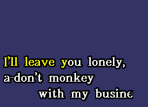 1,11 leave you lonely,
a-donHz monkey
With my businc