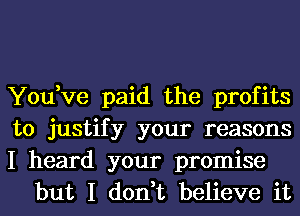 You,ve paid the profits

to justify your reasons

I heard your promise
but I don,t believe it