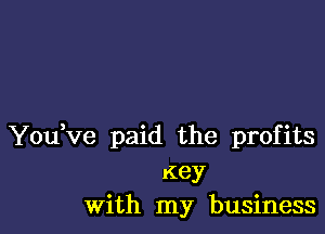 YouVe paid the profits
Key
With my business