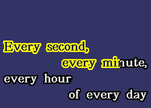 mu

m mute,

every hour
of every day