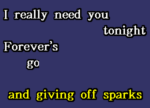 I really need you

tonight
Forevefs

go

and giving off sparks