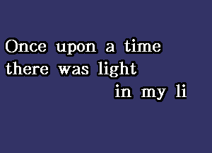 Once upon a time
there was light

in my 1i