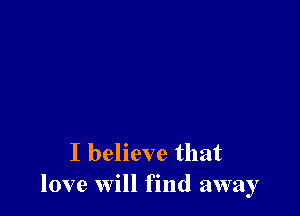 I believe that
love will find away