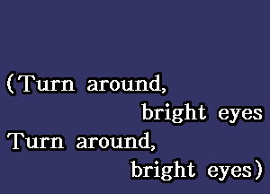 (Turn around,

bright eyes
Turn around,
bright eyes)