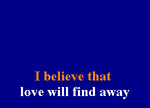 I believe that
love will find away