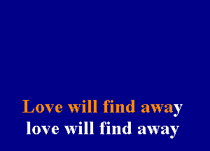 Love will find away
love will find away