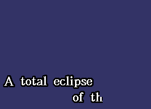 A total eclipse
of th