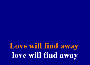 Love will find away
love will find away