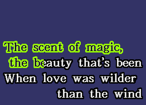 TEE m 61? mm
i919 Ikeauty thafs been

When love was Wilder
than the Wind