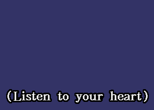 (Listen to your heart)