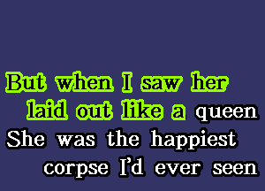 WEE

15m 61m E39 a queen
She was the happiest

corpse I,d ever seen