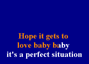 Hope it gets to
love baby baby
it's a perfect situation