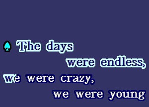 9mm

were endless,
We were crazy,
we were young