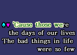 9 Walmamre

the days of our lives
The bad things in life
were so few