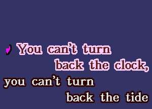 mmm

mmm

you cank turn
back the tide