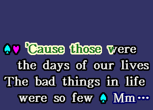 9 TQEEEB 93352 were

the days of our lives
The bad things in life
were so few 9 Mmm