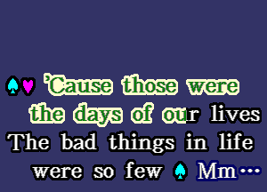 9 W 6113519
W m d? 611 lives
The bad things in life

were so few 9 Mm.