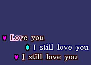 Ewe you

Q I still love you
I still love you