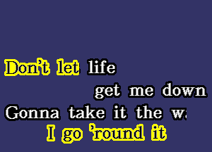 get me down
Gonna take it the W.'
E E3