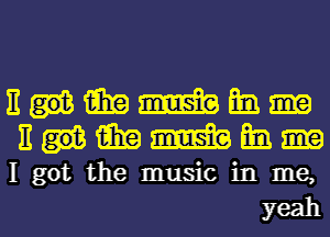 nHmmm
EHiihamsbfm

I got the music in me,

yeahl