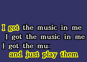 E the music in me
I got the music in me
I got the mu.-

Hmm