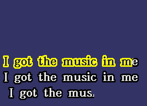 nummmm

I got the music in me

I got the mus, l