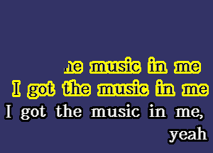 mmmm-
EHiihamsbfm

I got the music in me,

yeahl