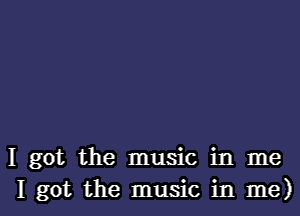 I got the music in me
I got the music in me)