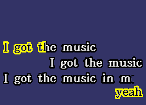 E iEle music

I got the music
I got the music in ma

main