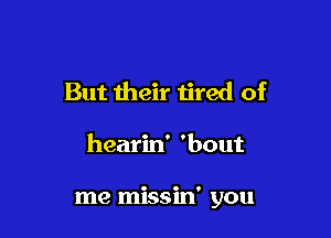 But their tired of

hearin' 'bout

me missin' you