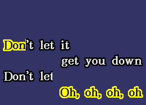 H1 let it

get you down
Don,t lei

muda