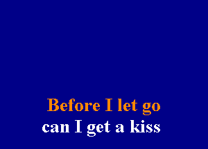 Before I let go
can I get a kiss