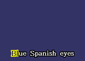 .ue Spanish eyes