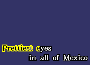 Pnebtiest Gyes

in all of Mexico