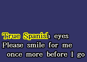 m ml eyes
Please smile for me
once more before I go