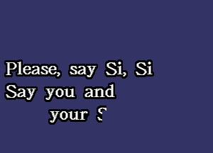 Please, say Si, Si

Say you and
your F