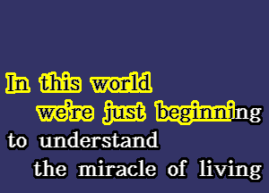 mmm
WWW

to understand
the miracle of living