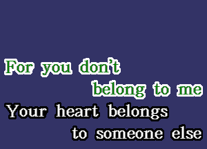 Hum)

Your heart belongs
to someone else