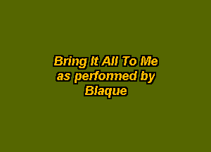 Bring It All To Me

as perfonned by
Blaque