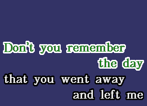 win
that you went away
and left me