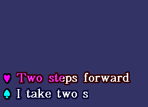 Two steps forward
9 I take two 3