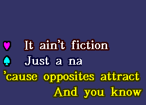 It aidt f iction

Q Just a na
bause opposites attract
And you know