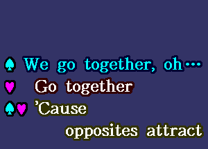 9 We go together, ohm

G0 together

9 ,Cause
opposites attract