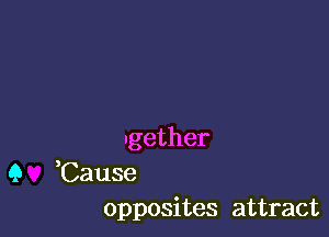 ngether

9 ,Cause
opposites attract