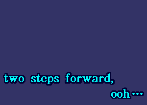 two steps f orward,
ooh