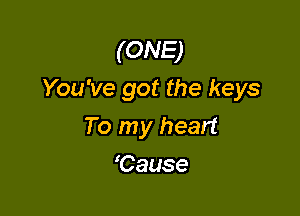 (ONE)
You've got the keys

To my heart
'Cause