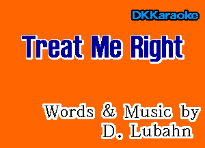 DKKaraole

Treat M8 Right

Words 82 Music by
D. Lubahn