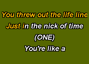 You threw out the life fine
Just in the nick of time

(ONE)
You're like a